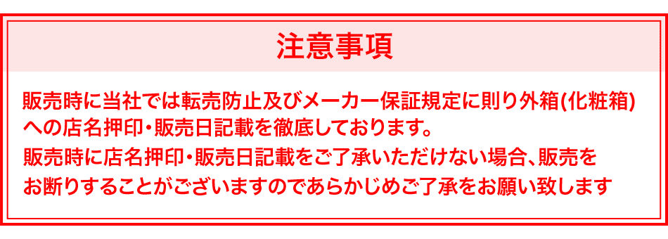 【注意事項】販売時に当社では転売防止及びメーカー保証規定に則り外箱(化粧箱)への店名押印・販売日記載を徹底しております。販売時店名押印・販売日記載をご了承いただけない場合、販売をお断りすることがございますのであらかじめご了承をお願い致します。